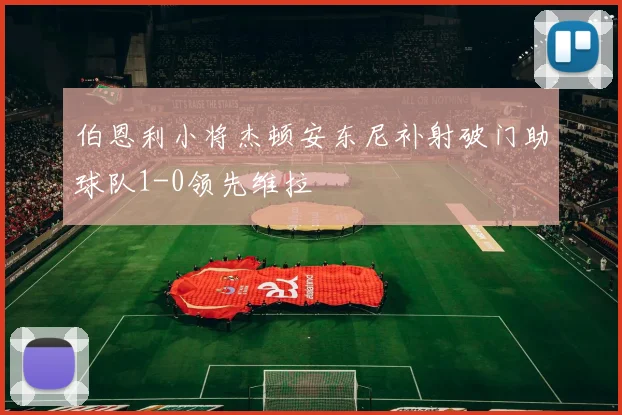 伯恩利小将杰顿安东尼补射破门助球队1-0领先维拉