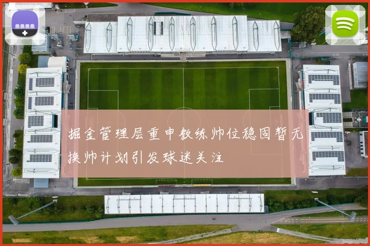 掘金管理层重申教练帅位稳固暂无换帅计划引发球迷关注