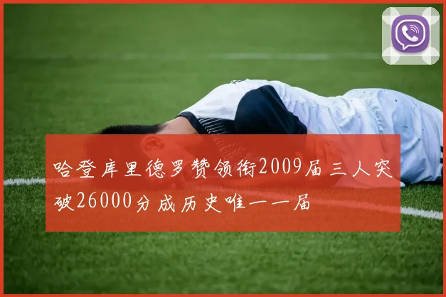 哈登库里德罗赞领衔2009届三人突破26000分成历史唯一一届