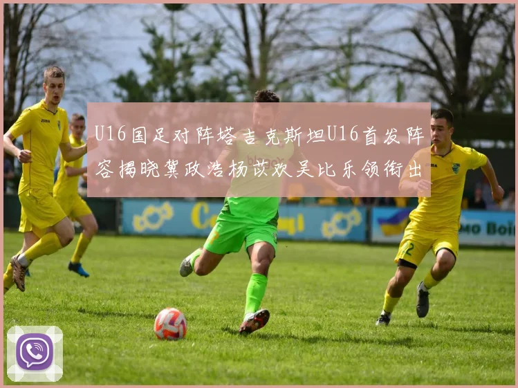 U16国足对阵塔吉克斯坦U16首发阵容揭晓冀政浩杨苡欢吴比乐领衔出战