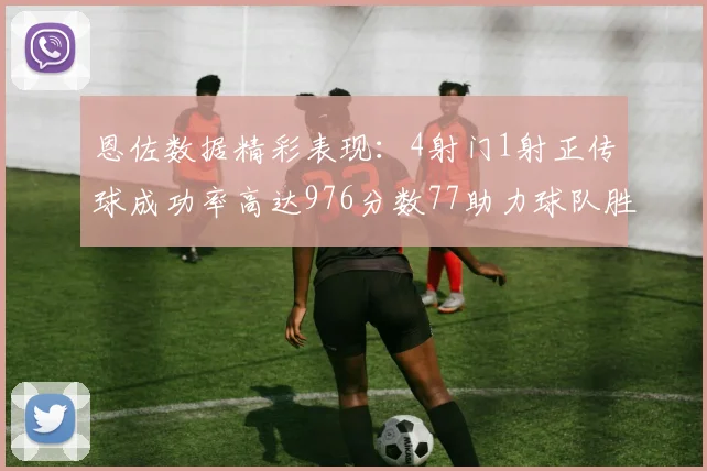 恩佐数据精彩表现：4射门1射正传球成功率高达976分数77助力球队胜利