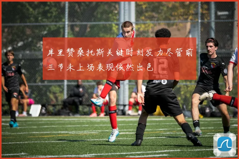 库里赞桑托斯关键时刻发力尽管前三节未上场表现依然出色