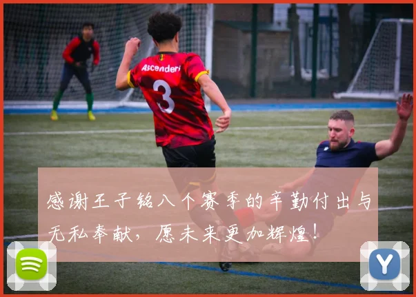 感谢王子铭八个赛季的辛勤付出与无私奉献，愿未来更加辉煌！