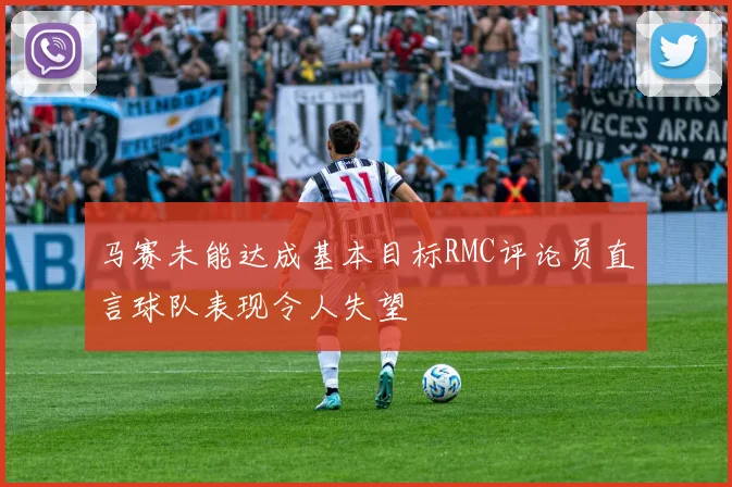 马赛未能达成基本目标RMC评论员直言球队表现令人失望