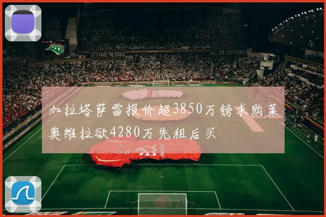 加拉塔萨雷报价超3850万镑求购莱奥维拉欲4280万先租后买