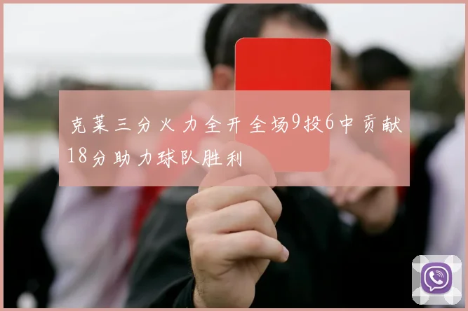 克莱三分火力全开全场9投6中贡献18分助力球队胜利