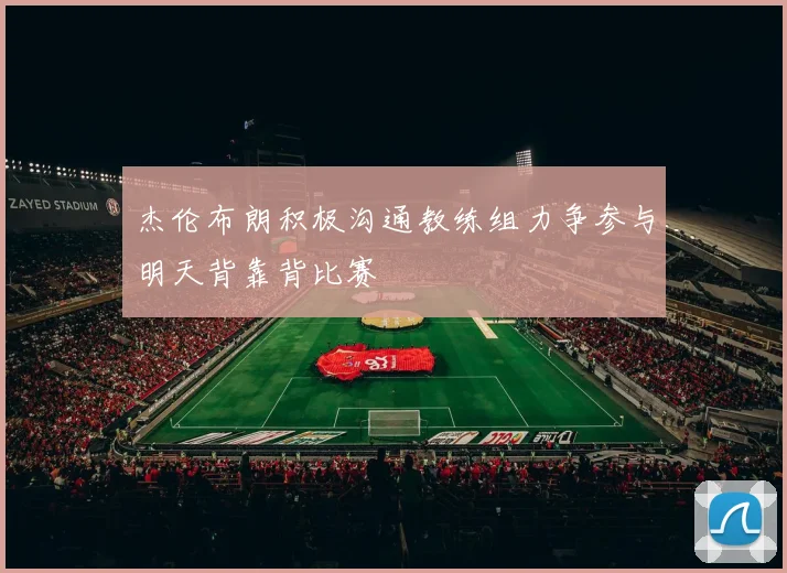 杰伦布朗积极沟通教练组力争参与明天背靠背比赛