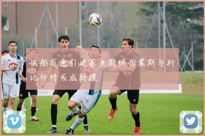 快船有意引进塞克斯顿西蒙斯与科比怀特或成新援