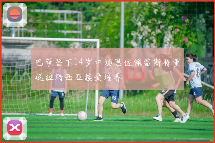 巴萨签下14岁中场恩佐佩雷斯将重返拉玛西亚接受培养