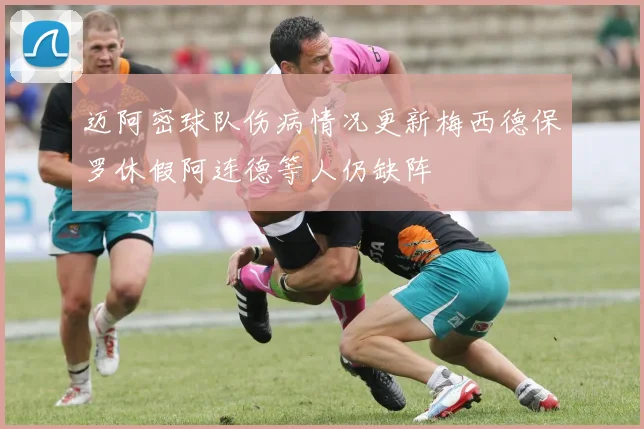 迈阿密球队伤病情况更新梅西德保罗休假阿连德等人仍缺阵