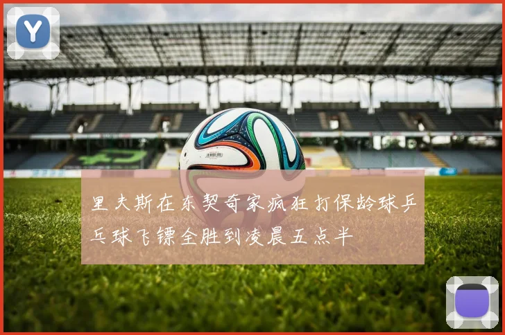 里夫斯在东契奇家疯狂打保龄球乒乓球飞镖全胜到凌晨五点半